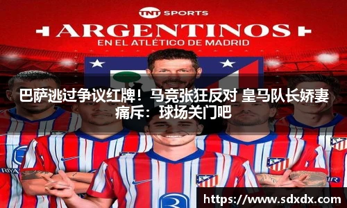 巴萨逃过争议红牌！马竞张狂反对 皇马队长娇妻痛斥：球场关门吧