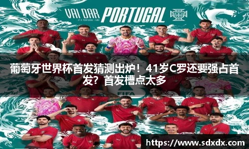 葡萄牙世界杯首发猜测出炉！41岁C罗还要强占首发？首发槽点太多