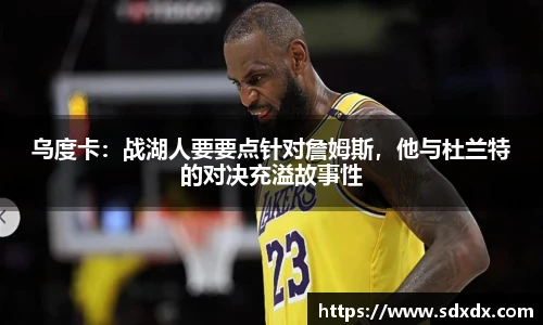 乌度卡：战湖人要要点针对詹姆斯，他与杜兰特的对决充溢故事性